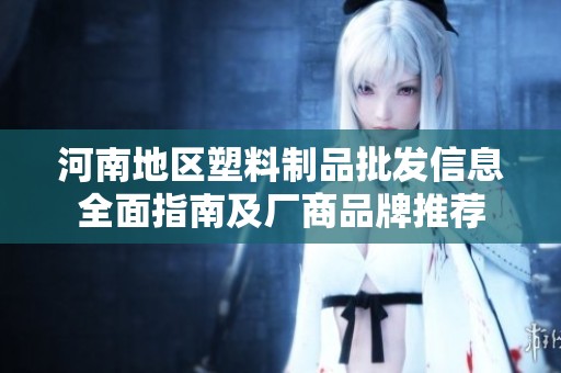 河南地區(qū)塑料制品批發(fā)信息全面指南及廠商品牌推薦