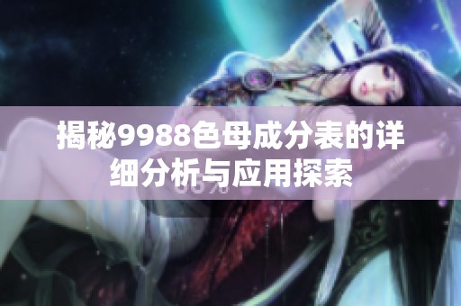 揭秘9988色母成分表的詳細分析與應用探索