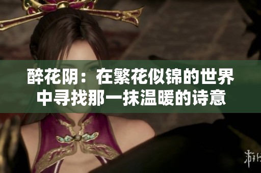 醉花陰：在繁花似錦的世界中尋找那一抹溫暖的詩(shī)意