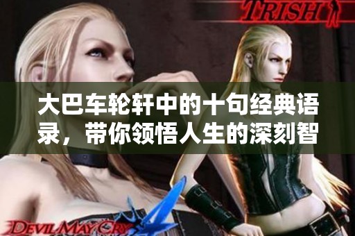 大巴車輪軒中的十句經(jīng)典語錄，帶你領(lǐng)悟人生的深刻智慧與情感