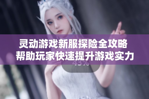 靈動游戲新服探險全攻略 幫助玩家快速提升游戲?qū)嵙εc樂趣