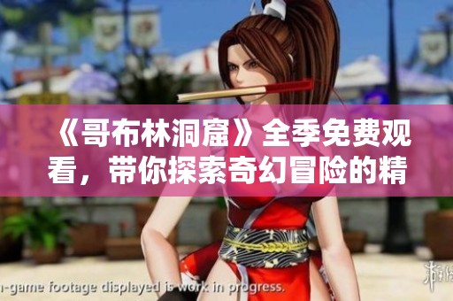 《哥布林洞窟》全季免費(fèi)觀看，帶你探索奇幻冒險(xiǎn)的精彩旅程！