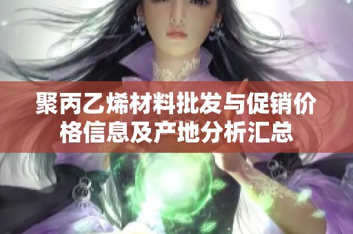 聚丙乙烯材料批發(fā)與促銷價格信息及產(chǎn)地分析匯總