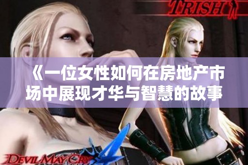 《一位女性如何在房地產(chǎn)市場(chǎng)中展現(xiàn)才華與智慧的故事》 《一位女性如何在房地產(chǎn)市場(chǎng)中展現(xiàn)才華與智慧的故事》