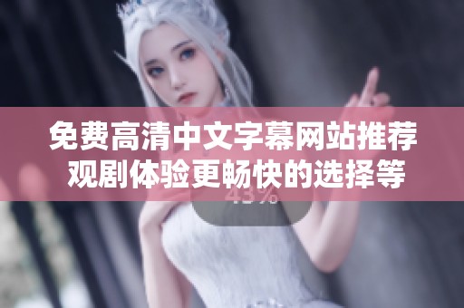 免費高清中文字幕網(wǎng)站推薦 觀劇體驗更暢快的選擇等你來發(fā)現(xiàn)