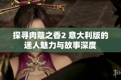 探尋肉蔻之香2 意大利版的迷人魅力與故事深度