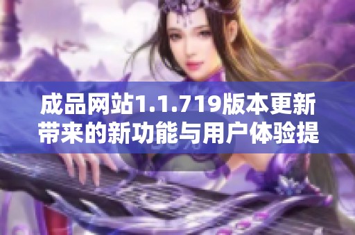成品網(wǎng)站1.1.719版本更新帶來的新功能與用戶體驗(yàn)提升分析