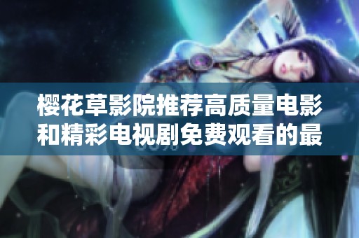 櫻花草影院推薦高質(zhì)量電影和精彩電視劇免費(fèi)觀看的最佳選擇