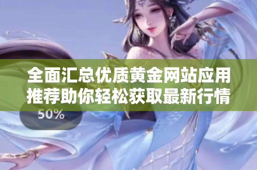 全面匯總優(yōu)質(zhì)黃金網(wǎng)站應(yīng)用推薦助你輕松獲取最新行情資訊