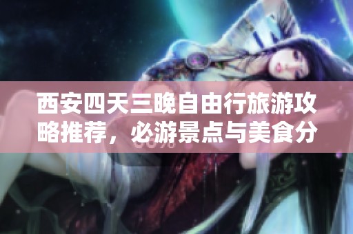 西安四天三晚自由行旅游攻略推薦，必游景點與美食分享