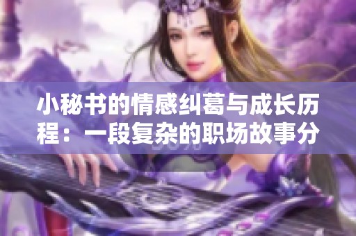小秘書的情感糾葛與成長歷程：一段復雜的職場故事分析