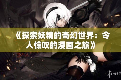《探索妖精的奇幻世界：令人驚嘆的漫畫(huà)之旅》