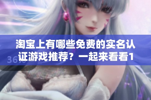 淘寶上有哪些免費的實名認證游戲推薦？一起來看看100款吧