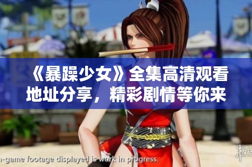 《暴躁少女》全集高清觀看地址分享,精彩劇情等你來(lái)探秘 《暴躁少女》全集高清觀看地址分享,精彩劇情等你來(lái)探秘