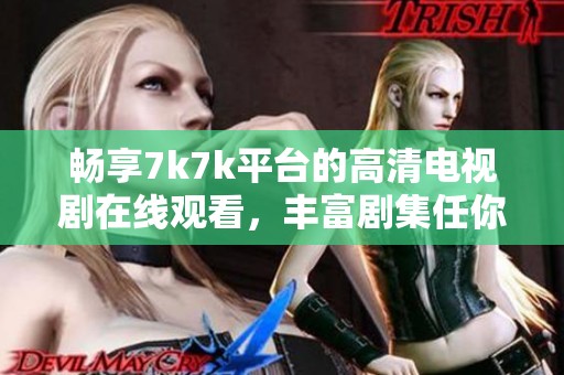 暢享7k7k平臺的高清電視劇在線觀看，豐富劇集任你選擇和觀看