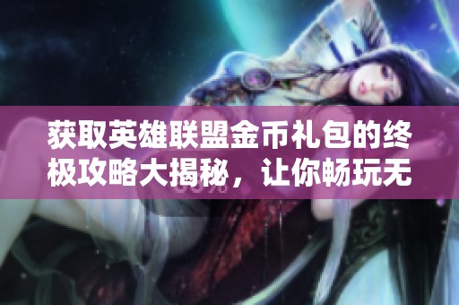 獲取英雄聯(lián)盟金幣禮包的終極攻略大揭秘，讓你暢玩無(wú)阻！
