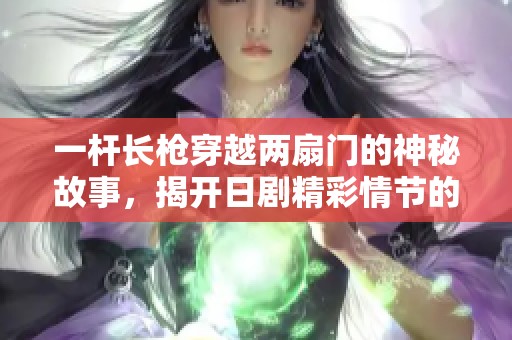 一桿長(zhǎng)槍穿越兩扇門(mén)的神秘故事，揭開(kāi)日劇精彩情節(jié)的面紗