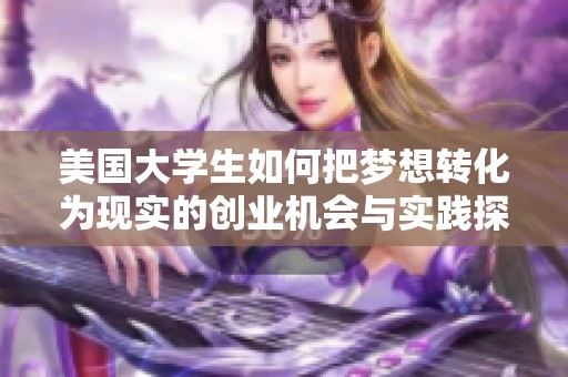 美國(guó)大學(xué)生如何把夢(mèng)想轉(zhuǎn)化為現(xiàn)實(shí)的創(chuàng)業(yè)機(jī)會(huì)與實(shí)踐探索 美國(guó)大學(xué)生如何把夢(mèng)想轉(zhuǎn)化為現(xiàn)實(shí)的創(chuàng)業(yè)機(jī)會(huì)與實(shí)踐探索