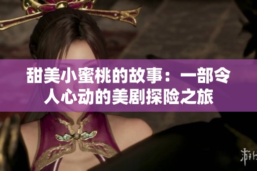 甜美小蜜桃的故事：一部令人心動的美劇探險之旅