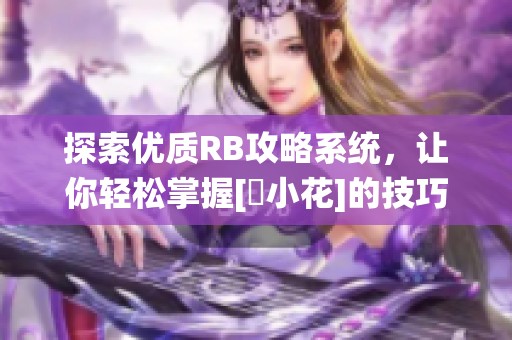 探索優(yōu)質(zhì)RB攻略系統(tǒng)，讓你輕松掌握[寀小花]的技巧與秘訣