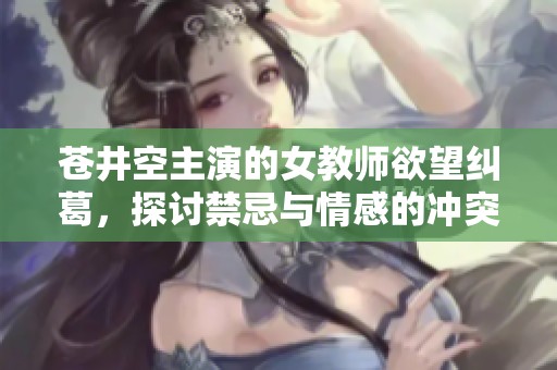 蒼井空主演的女教師欲望糾葛，探討禁忌與情感的沖突之作