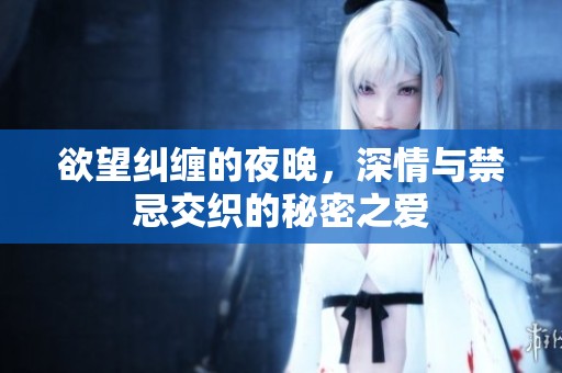 欲望糾纏的夜晚，深情與禁忌交織的秘密之愛