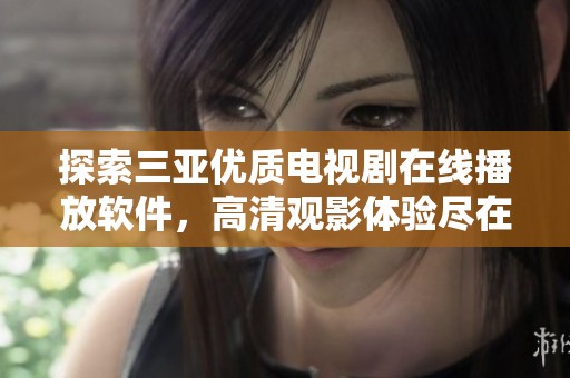 探索三亞優(yōu)質(zhì)電視劇在線(xiàn)播放軟件，高清觀影體驗(yàn)盡在掌握之中