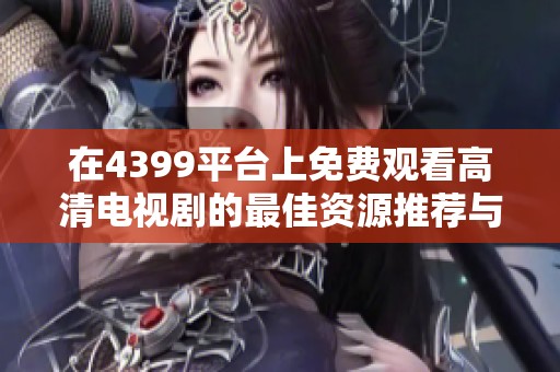 在4399平臺上免費觀看高清電視劇的最佳資源推薦與觀看指南