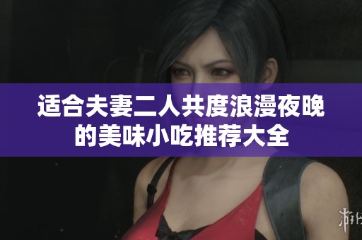 適合夫妻二人共度浪漫夜晚的美味小吃推薦大全