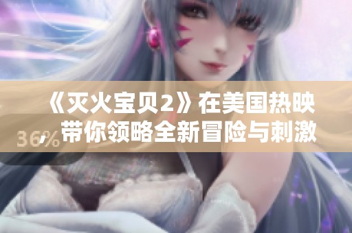 《滅火寶貝2》在美國熱映，帶你領(lǐng)略全新冒險與刺激的消防故事