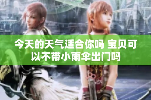 今天的天氣適合你嗎 寶貝可以不帶小雨傘出門嗎