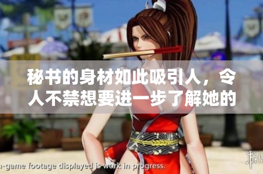 秘書的身材如此吸引人，令人不禁想要進一步了解她的魅力 
