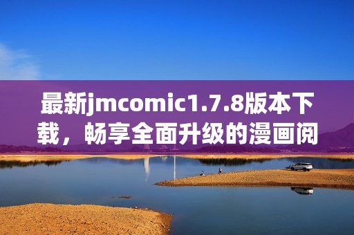 最新jmcomic1.7.8版本下載，暢享全面升級的漫畫閱讀體驗和更多精彩功能
