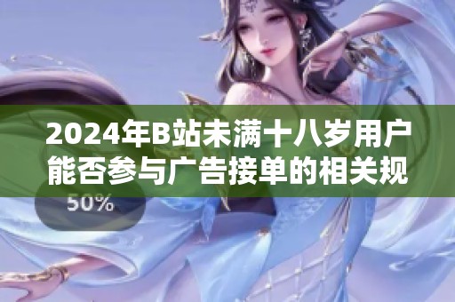 2024年B站未滿十八歲用戶能否參與廣告接單的相關(guān)規(guī)定解析