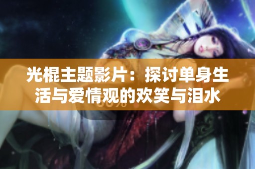 光棍主題影片：探討單身生活與愛情觀的歡笑與淚水
