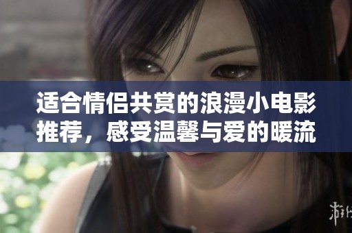 適合情侶共賞的浪漫小電影推薦，感受溫馨與愛(ài)的暖流