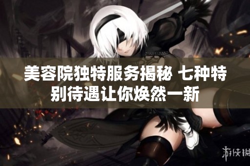 美容院獨(dú)特服務(wù)揭秘 七種特別待遇讓你煥然一新