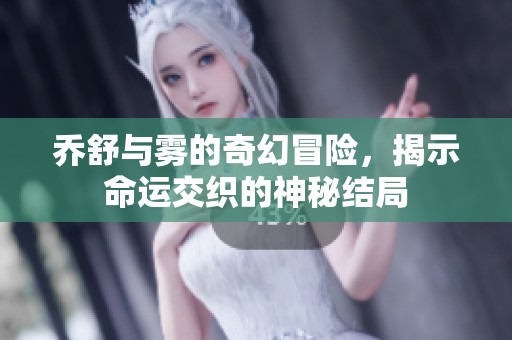 喬舒與霧的奇幻冒險，揭示命運交織的神秘結(jié)局