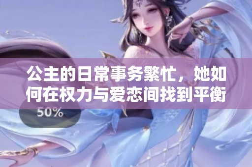 公主的日常事務(wù)繁忙，她如何在權(quán)力與愛(ài)戀間找到平衡