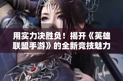 用實力決勝負！揭開《英雄聯盟手游》的全新競技魅力
