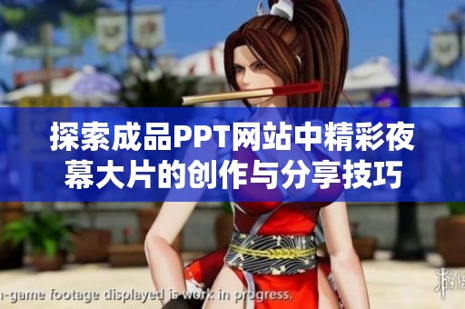 探索成品PPT網(wǎng)站中精彩夜幕大片的創(chuàng)作與分享技巧