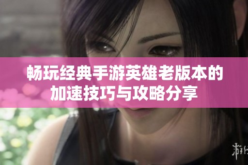 暢玩經(jīng)典手游英雄老版本的加速技巧與攻略分享