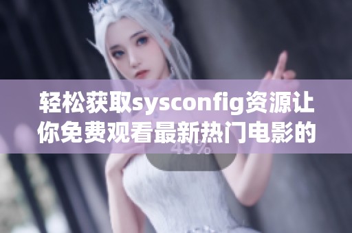 輕松獲取sysconfig資源讓你免費(fèi)觀看最新熱門電影的方法揭秘
