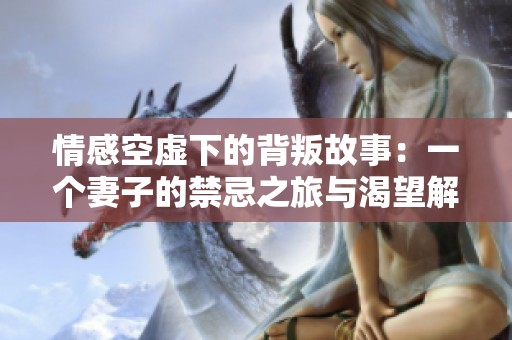 情感空虛下的背叛故事：一個(gè)妻子的禁忌之旅與渴望解救