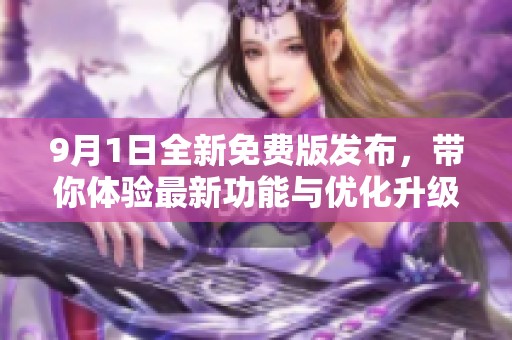 9月1日全新免費(fèi)版發(fā)布,帶你體驗(yàn)最新功能與優(yōu)化升級 9月1日全新免費(fèi)版發(fā)布,帶你體驗(yàn)最新功能與優(yōu)化升級
