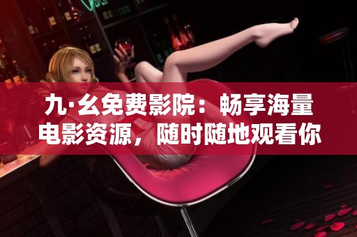九·幺免費(fèi)影院：暢享海量電影資源，隨時(shí)隨地觀看你喜歡的影片