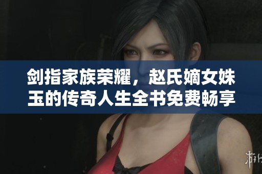 劍指家族榮耀，趙氏嫡女姝玉的傳奇人生全書免費暢享
