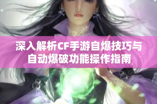 深入解析CF手游自爆技巧與自動爆破功能操作指南