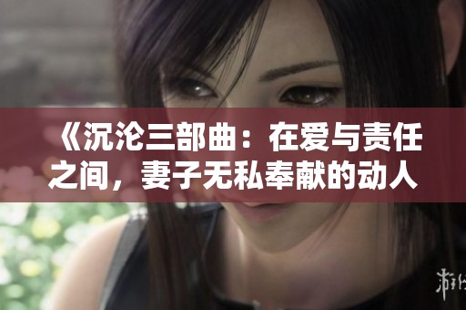 《沉淪三部曲：在愛與責任之間，妻子無私奉獻的動人故事》