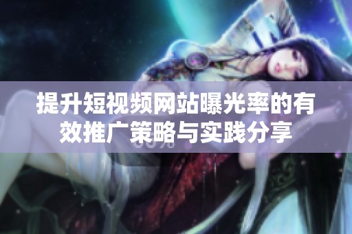 提升短視頻網(wǎng)站曝光率的有效推廣策略與實(shí)踐分享